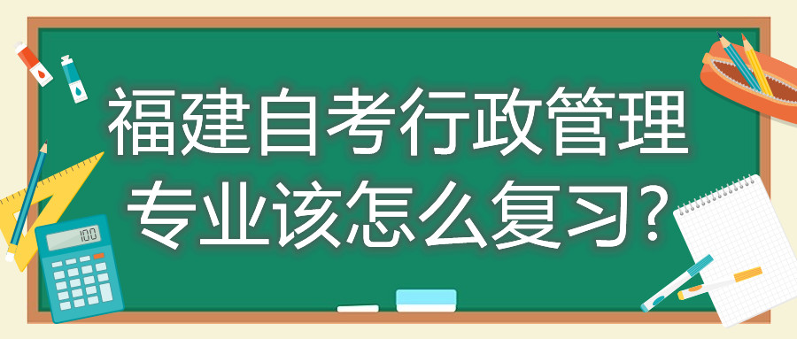 福建自考行政管理專業該怎么復習?