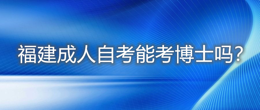 福建成人自考能考博士嗎？