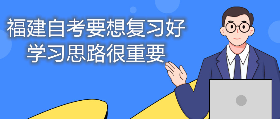 福建自考要想復習好，學習思路很重要。