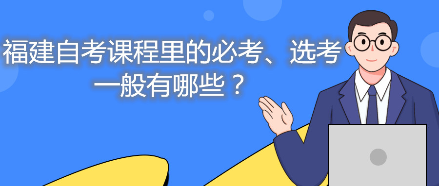 福建自考課程里的必考、選考一般有哪些？