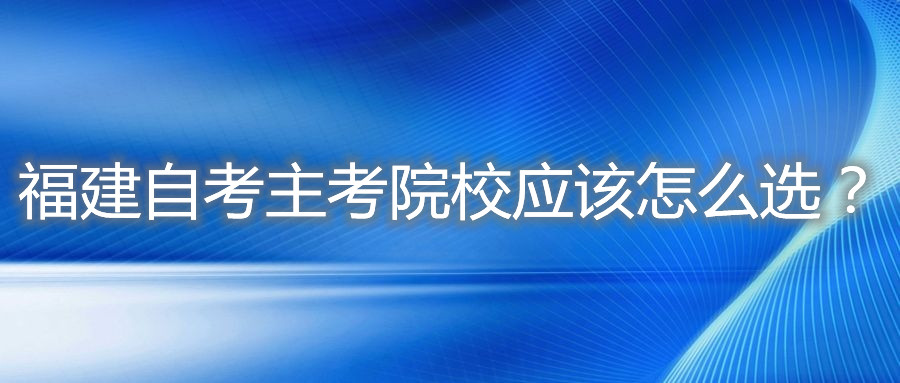 福建自考主考院校應該怎么選？