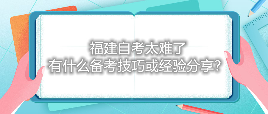 福建自考太難了，有什么備考技巧或經驗分享？