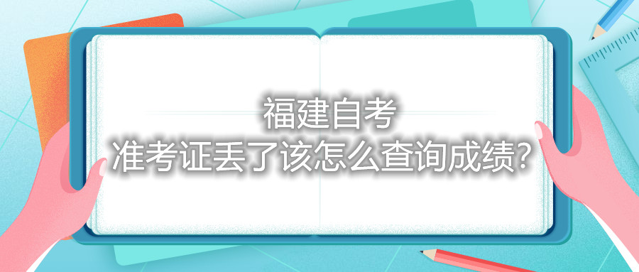福建自考準考證丟了該怎么查詢成績？