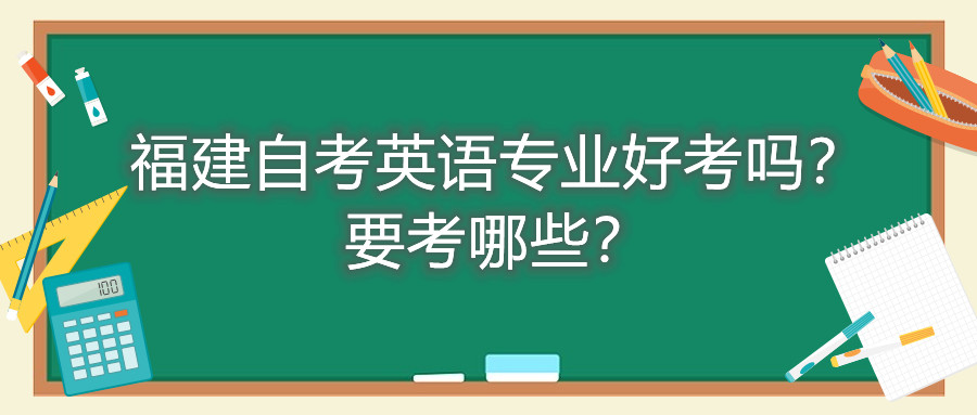 福建自考英語專業好考嗎？要考哪些？