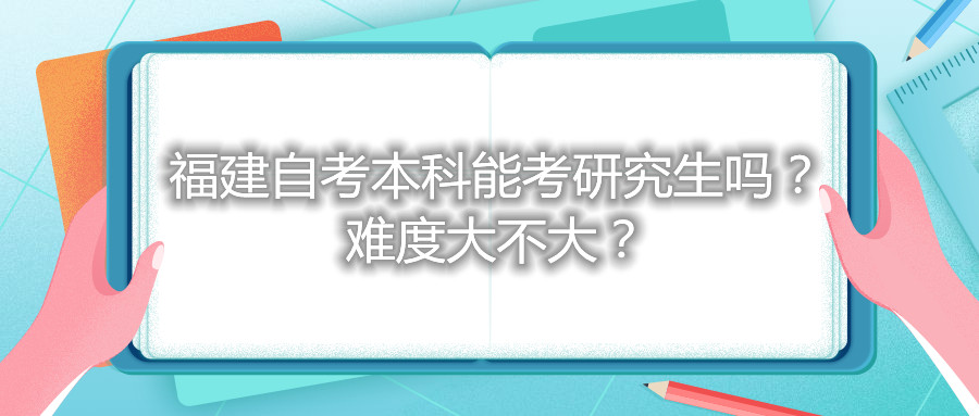 福建自考本科能考研究生嗎？難度大不大？