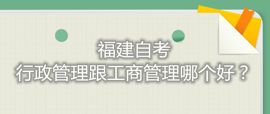 福建自考行政管理跟工商管理哪個好？