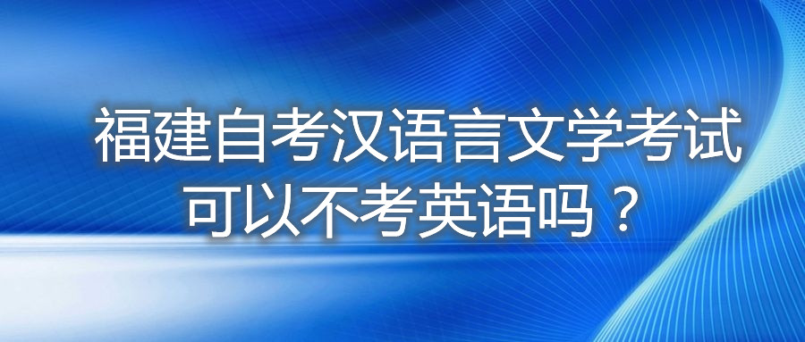 福建自考漢語言文學考試可以不考英語嗎？