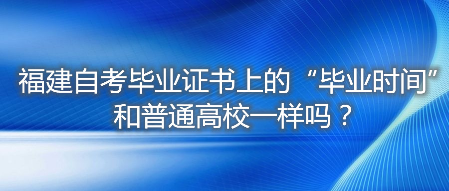 福建自考畢業證書上的“畢業時間”和普通高校一樣嗎？