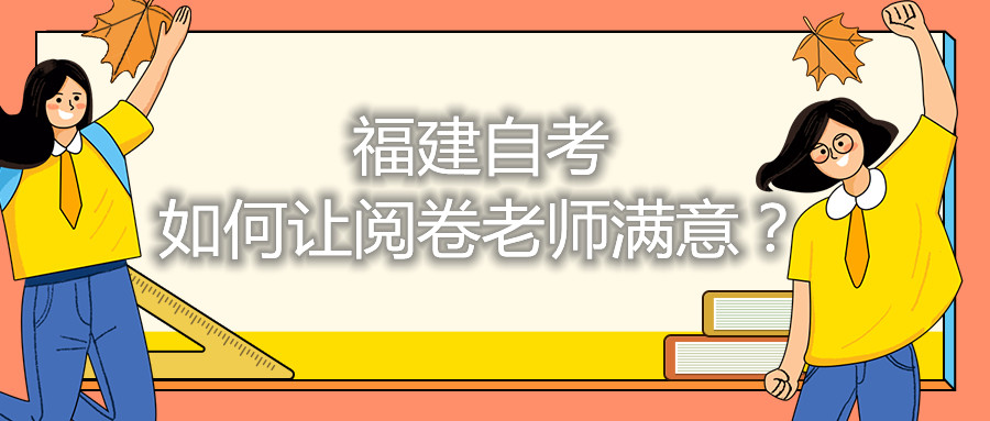 福建自考如何讓閱卷老師滿意？