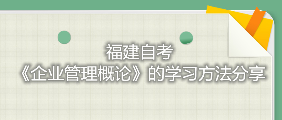 福建自考《企業管理概論》的學習方法分享