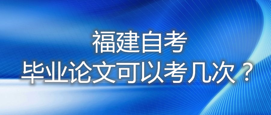 福建自考畢業論文可以考幾次？