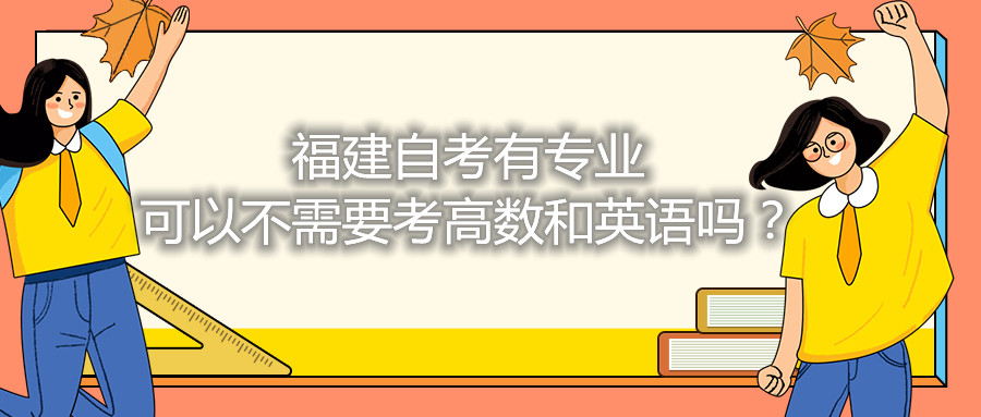 福建省自考有專業可以不需要考高數和英語嗎？
