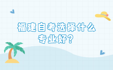 福建自考選擇什么專業好？